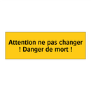 Attention ne pas changer ! Danger de mort !