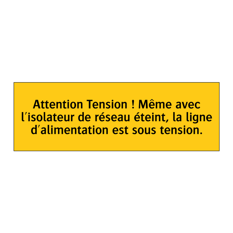 Attention Tension ! Même avec l'isolateur de réseau éteint, la ligne d'alimentation est sous tension
