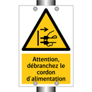 Attention, débranchez le cordon d'alimentation