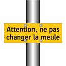 Attention, ne pas changer la meule