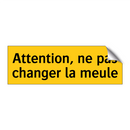 Attention, ne pas changer la meule