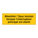 Attention ! Sous tension lorsque l'interrupteur principal est éteint
