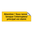 Attention ! Sous tension lorsque l'interrupteur principal est éteint