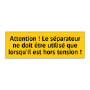 Attention ! Le séparateur ne doit être utilisé que lorsqu'il est hors tension !