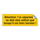 Attention ! Le séparateur ne doit être utilisé que lorsqu'il est hors tension !