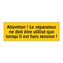 Attention ! Le séparateur ne doit être utilisé que lorsqu'il est hors tension !