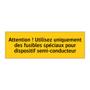 Attention ! Utilisez uniquement des fusibles spéciaux pour dispositif semi-conducteur