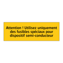 Attention ! Utilisez uniquement des fusibles spéciaux pour dispositif semi-conducteur