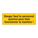 Danger Seul le personnel autorisé peut faire fonctionner la machine !