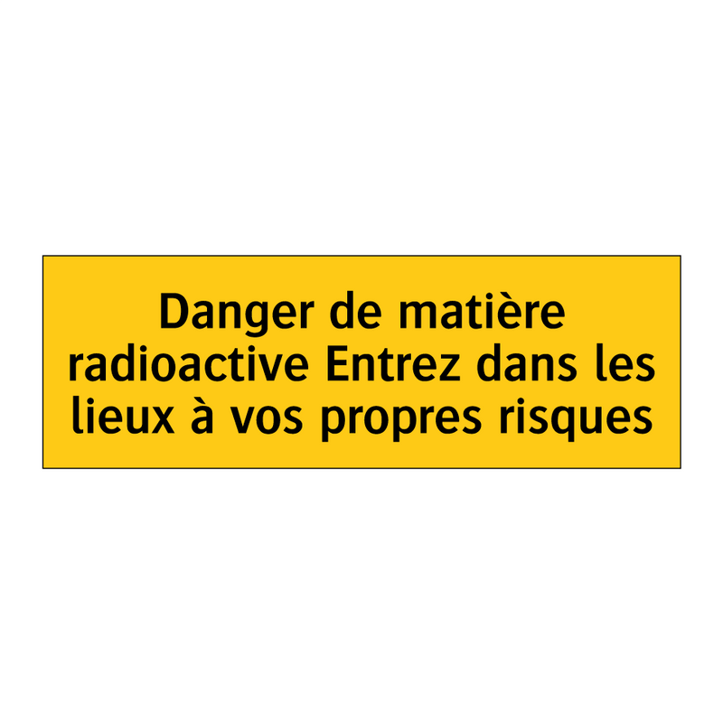 Danger de matière radioactive Entrez dans les lieux à vos propres risques
